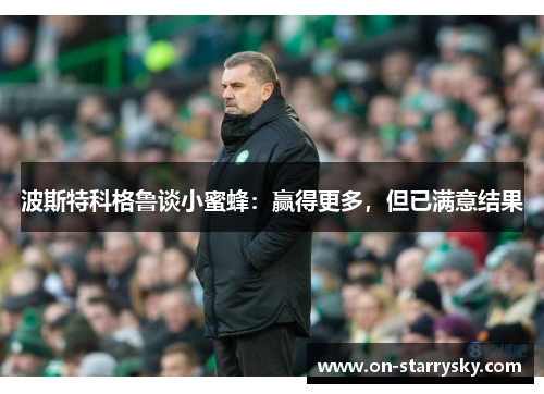 波斯特科格鲁谈小蜜蜂:赢得更多,但已满意结果