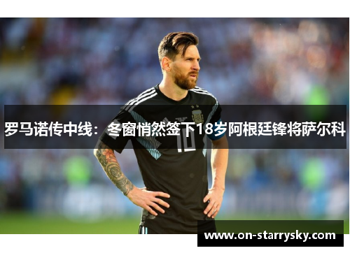 罗马诺传中线:冬窗悄然签下18岁阿根廷锋将萨尔科