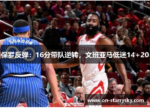保罗反弹:16分带队逆转,文班亚马低迷14+20