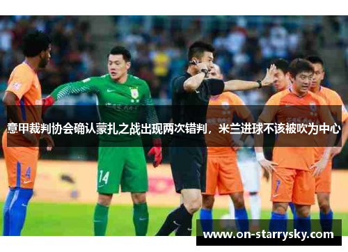 意甲裁判协会确认蒙扎之战出现两次错判，米兰进球不该被吹为中心