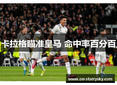 卡拉格瞄准皇马 命中率百分百