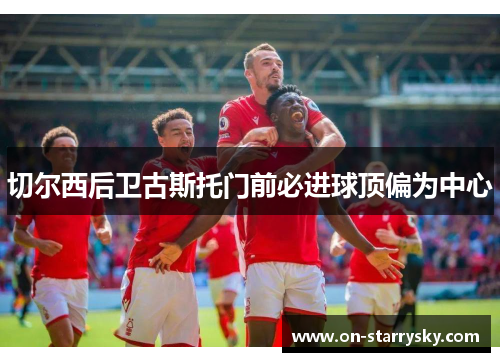 切尔西后卫古斯托门前必进球顶偏为中心